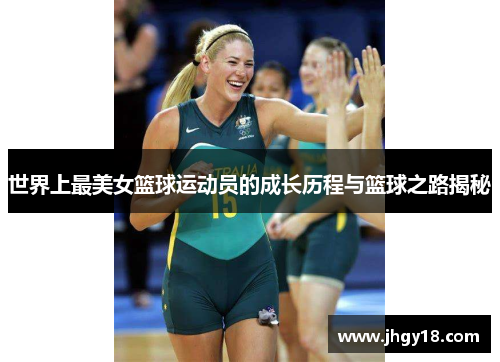 世界上最美女篮球运动员的成长历程与篮球之路揭秘