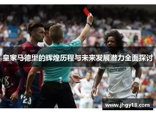 皇家马德里的辉煌历程与未来发展潜力全面探讨