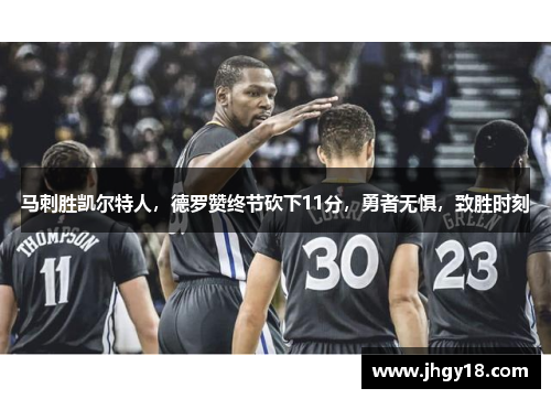 马刺胜凯尔特人，德罗赞终节砍下11分，勇者无惧，致胜时刻