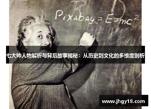 七大帅人物解析与背后故事揭秘：从历史到文化的多维度剖析