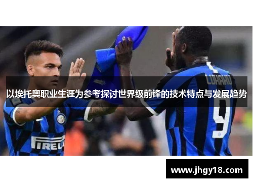 以埃托奥职业生涯为参考探讨世界级前锋的技术特点与发展趋势