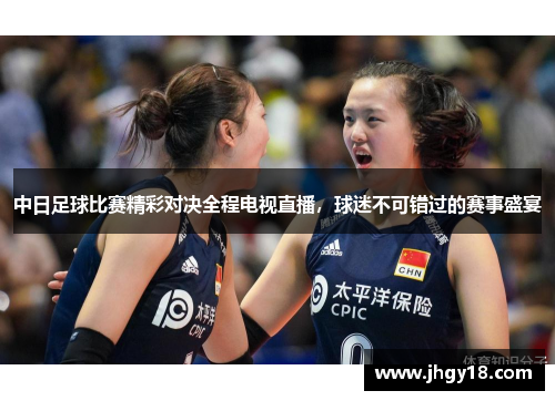 中日足球比赛精彩对决全程电视直播，球迷不可错过的赛事盛宴