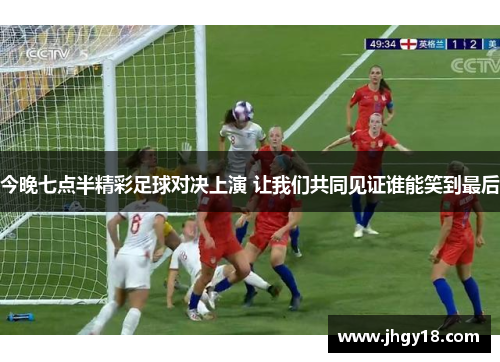 今晚七点半精彩足球对决上演 让我们共同见证谁能笑到最后