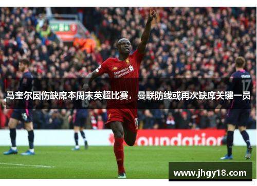 马奎尔因伤缺席本周末英超比赛，曼联防线或再次缺席关键一员