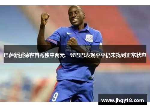 巴萨新援德容首秀独中两元，登巴巴表现平平仍未找到正常状态