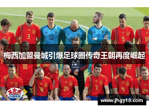 梅西加盟曼城引爆足球圈传奇王朝再度崛起