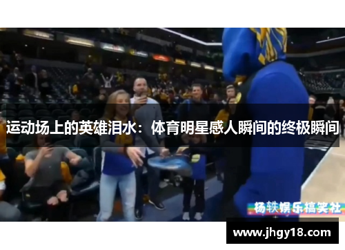 运动场上的英雄泪水：体育明星感人瞬间的终极瞬间