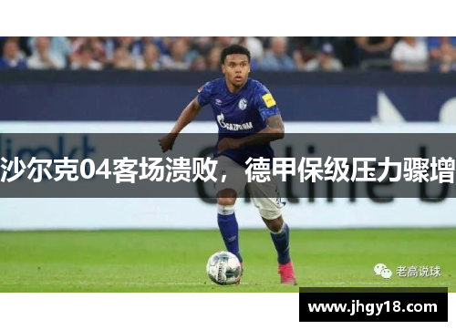 沙尔克04客场溃败，德甲保级压力骤增