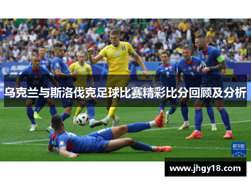 乌克兰与斯洛伐克足球比赛精彩比分回顾及分析