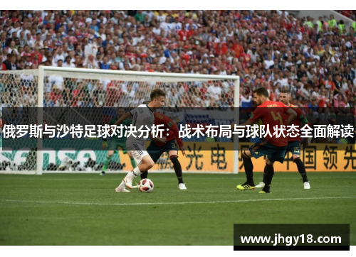 俄罗斯与沙特足球对决分析：战术布局与球队状态全面解读