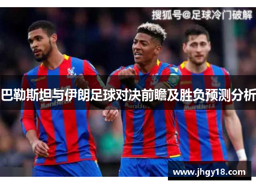 巴勒斯坦与伊朗足球对决前瞻及胜负预测分析