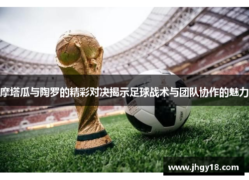 摩塔瓜与陶罗的精彩对决揭示足球战术与团队协作的魅力
