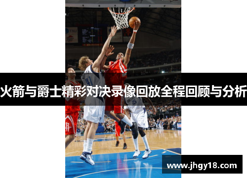火箭与爵士精彩对决录像回放全程回顾与分析