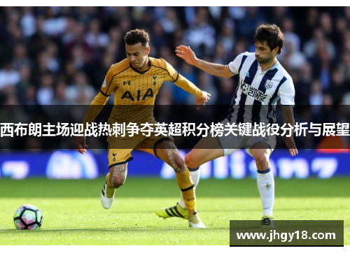 西布朗主场迎战热刺争夺英超积分榜关键战役分析与展望