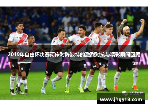2019年自由杯决赛河床对阵波特的激烈对抗与精彩瞬间回顾