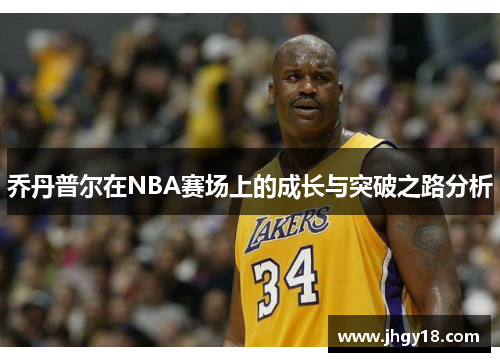 乔丹普尔在NBA赛场上的成长与突破之路分析