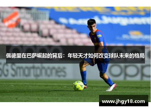 佩德里在巴萨崛起的背后：年轻天才如何改变球队未来的格局