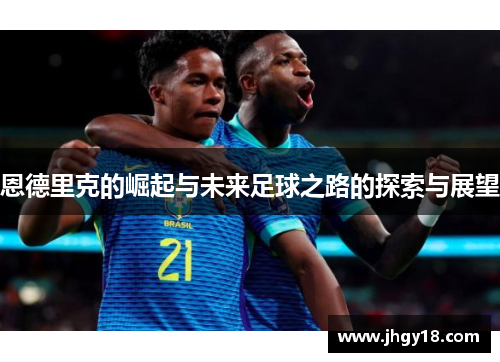 恩德里克的崛起与未来足球之路的探索与展望