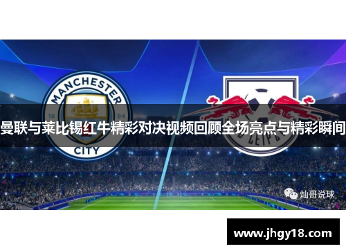 曼联与莱比锡红牛精彩对决视频回顾全场亮点与精彩瞬间