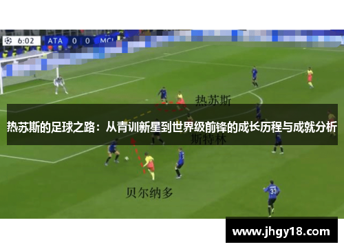 热苏斯的足球之路：从青训新星到世界级前锋的成长历程与成就分析