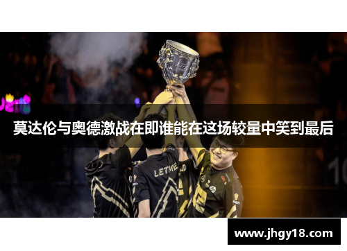 莫达伦与奥德激战在即谁能在这场较量中笑到最后